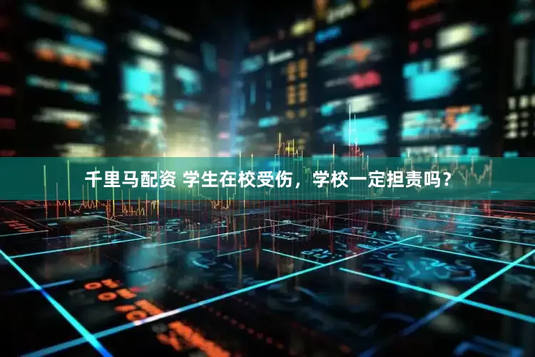 千里马配资 学生在校受伤，学校一定担责吗？
