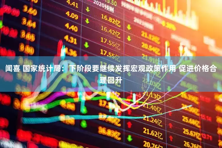 闻喜 国家统计局：下阶段要继续发挥宏观政策作用 促进价格合理回升
