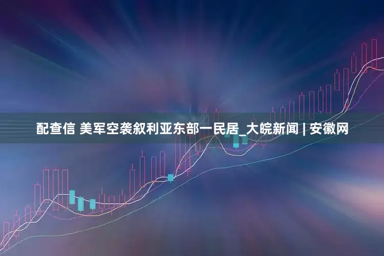 配查信 美军空袭叙利亚东部一民居_大皖新闻 | 安徽网