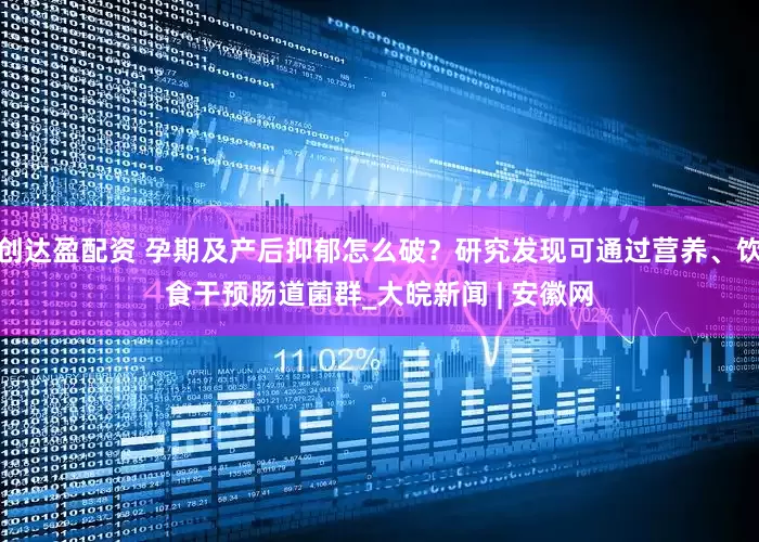 创达盈配资 孕期及产后抑郁怎么破？研究发现可通过营养、饮食干预肠道菌群_大皖新闻 | 安徽网