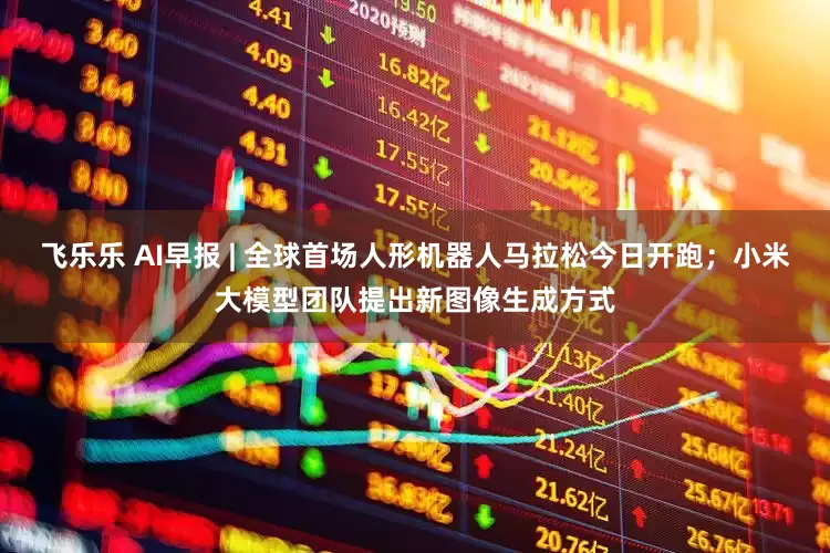 飞乐乐 AI早报 | 全球首场人形机器人马拉松今日开跑；小米大模型团队提出新图像生成方式