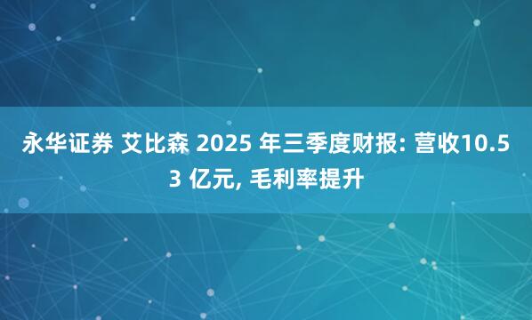 永华证券 艾比森 2025 年三季度财报: 营收10.53 亿元, 毛利率提升