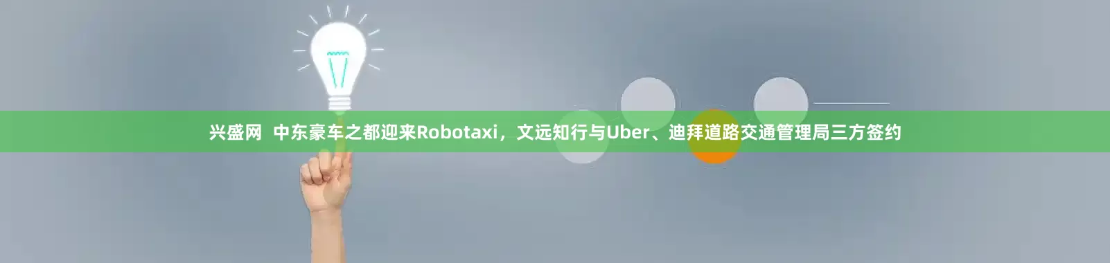 兴盛网  中东豪车之都迎来Robotaxi，文远知行与Uber、迪拜道路交通管理局三方签约